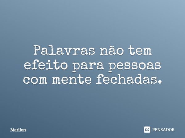 Palavras não tem efeito para pessoas com mente fechadas.⁠... Frase de marllon.