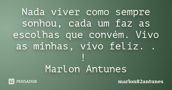 Nada viver como sempre sonhou, cada um faz as escolhas que convém. Vivo as minhas, vivo feliz. . ! Marlon Antunes... Frase de marlon82antunes.