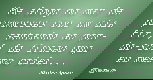 Me afogo no mar de promessas que um dia fiz, sentando ao por-do-sol da ilusao que eu mesmo criei...... Frase de Marlon Aguiar.