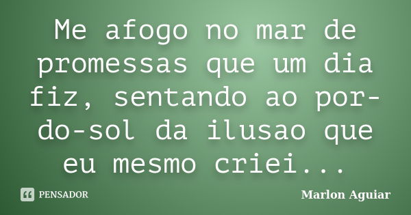 Me afogo no mar de promessas que um dia fiz, sentando ao por-do-sol da ilusao que eu mesmo criei...... Frase de Marlon Aguiar.