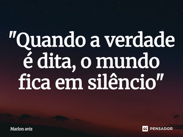 ⁠"Quando a verdade é dita, o mundo fica em silêncio"... Frase de Marlon aviz.