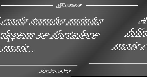 A cada tombo minha blindagem se fortalece mais e mais...... Frase de Marlon Feltrin.