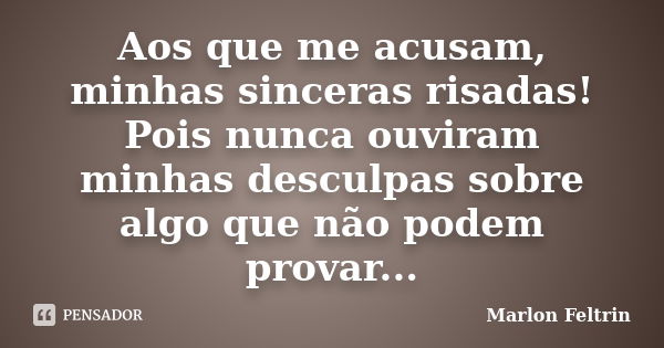 Aos que me acusam, minhas sinceras risadas! Pois nunca ouviram minhas desculpas sobre algo que não podem provar...... Frase de Marlon Feltrin.