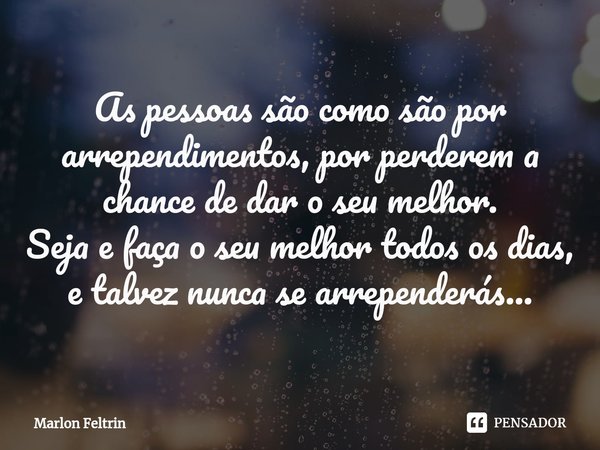 ⁠As pessoas são como são por arrependimentos, por perderem a chance de dar o seu melhor.
Seja e faça o seu melhor todos os dias, e talvez nunca se arrependerás.... Frase de Marlon Feltrin.