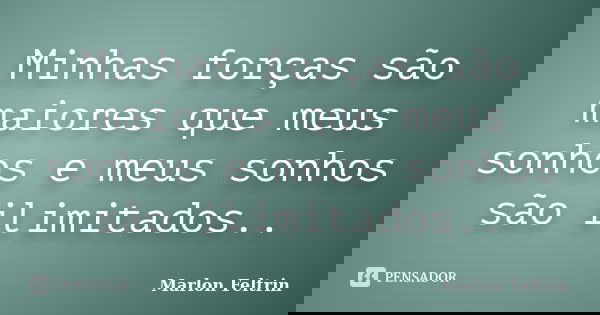 Minhas forças são maiores que meus sonhos e meus sonhos são ilimitados..... Frase de Marlon Feltrin.