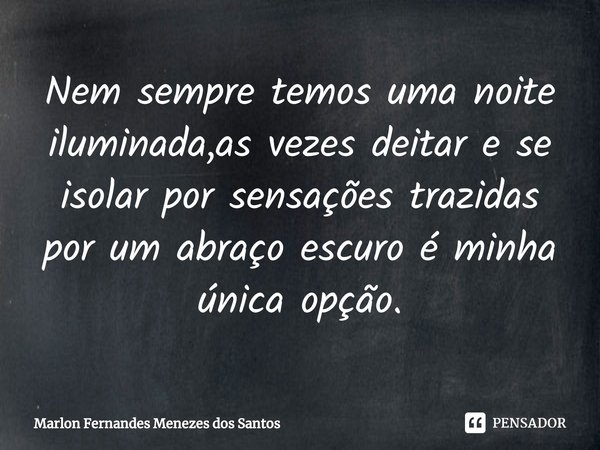 ⁠Nem sempre temos uma noite iluminada,as vezes deitar e se isolar por sensações trazidas por um abraço escuro é minha única opção.... Frase de Marlon Fernandes Menezes dos Santos.