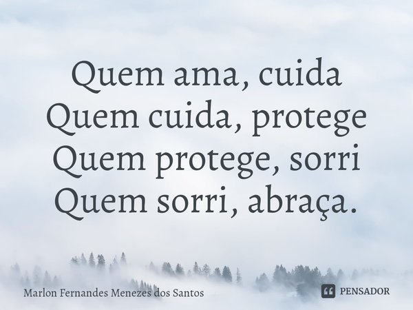 ⁠Quem ama, cuida
Quem cuida, protege
Quem protege, sorri
Quem sorri, abraça.... Frase de Marlon Fernandes Menezes dos Santos.