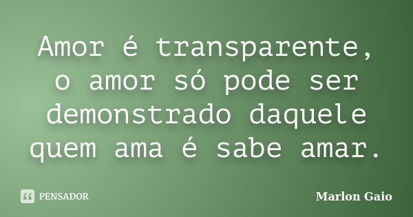 Amor é transparente, o amor só pode ser demonstrado daquele quem ama é sabe amar.... Frase de Marlon Gaio.