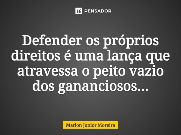 ⁠Defender os próprios direitos é uma lança que atravessa o peito vazio dos gananciosos...... Frase de Marlon Junior Moreira.
