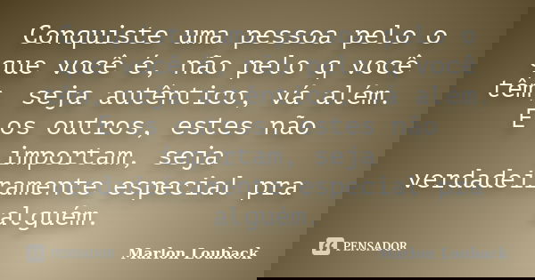 Conquiste uma pessoa pelo o que você​ é, não pelo q você​ têm, seja autêntico, vá além. E os outros, estes não importam, seja verdadeiramente especial pra algué... Frase de Marlon Louback.