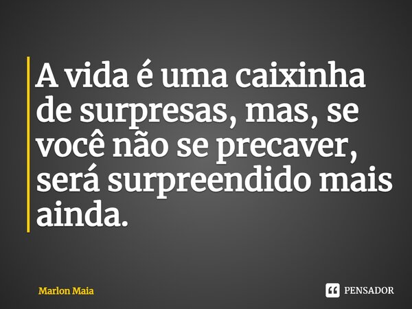 ⁠A vida é uma caixinha de surpresas, mas, se você não se precaver, será surpreendido mais ainda.... Frase de Marlon Maia.