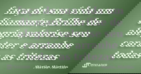 faça de sua vida um diaman†e,Brilhe de alegria,valorise seu carater e arranhe todas as tritezas... Frase de Marlon Martins.