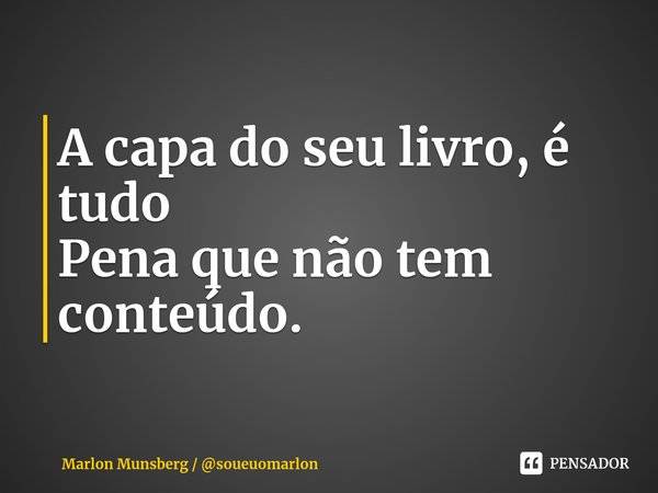 ⁠A capa do seu livro, é tudo
Pena que não tem conteúdo.... Frase de Marlon Munsberg  soueuomarlon.
