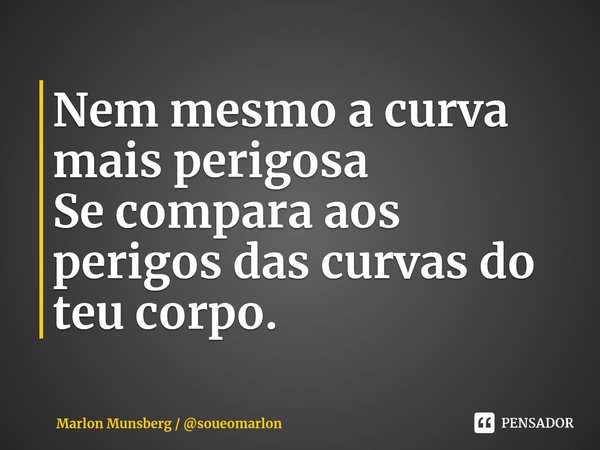 ⁠Nem mesmo a curva mais perigosa
Se compara aos perigos das curvas do teu corpo.... Frase de Marlon Munsberg  soueomarlon.