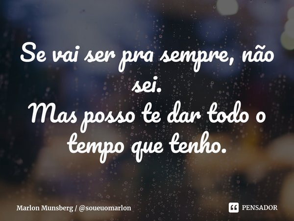 ⁠Se vai ser pra sempre, não sei.
Mas posso te dar todo o tempo que tenho.... Frase de Marlon Munsberg  soueuomarlon.