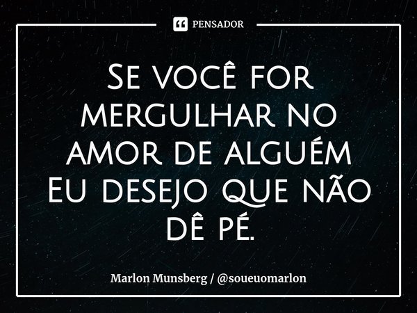 ⁠Se você for mergulhar no amor de alguém
Eu desejo que não dê pé.... Frase de Marlon Munsberg  soueuomarlon.