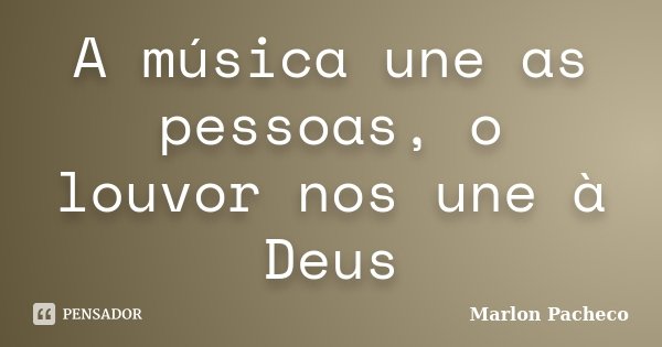 A música une as pessoas, o louvor nos une à Deus... Frase de Marlon Pacheco.