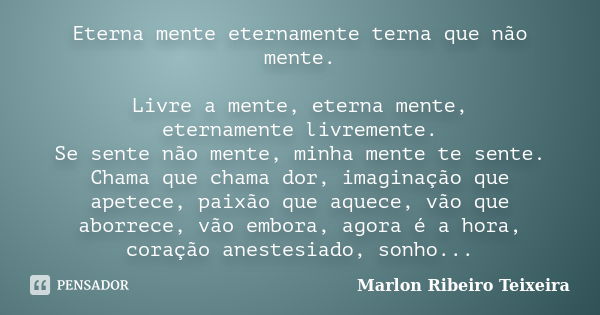 Eterna mente eternamente terna que não mente. Livre a mente, eterna mente, eternamente livremente. Se sente não mente, minha mente te sente. Chama que chama dor... Frase de Marlon Ribeiro Teixeira.