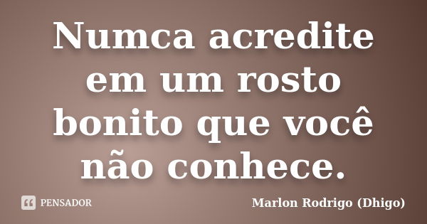 Numca acredite em um rosto bonito que você não conhece.... Frase de Marlon Rodrigo (Dhigo).