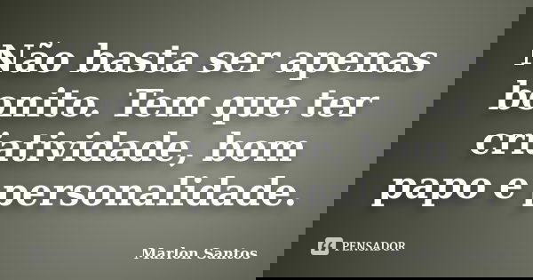 Não basta ser apenas bonito. Tem que ter criatividade, bom papo e personalidade.... Frase de Marlon Santos.
