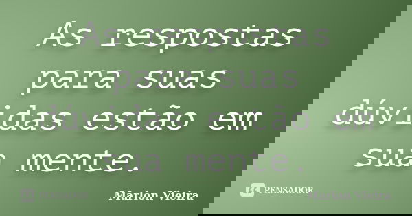 As respostas para suas dúvidas estão em sua mente.... Frase de Marlon Vieira.