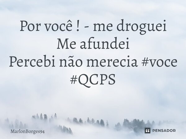 Por você ! - me droguei Me afundei Percebi não merecia #voce #QCPS ⁠... Frase de MarlonBorges94.