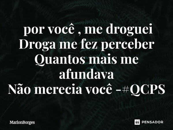 ⁠ por você , me droguei Droga me fez perceber Quantos mais me afundava Não merecia você -#QCPS... Frase de Marlonborges.