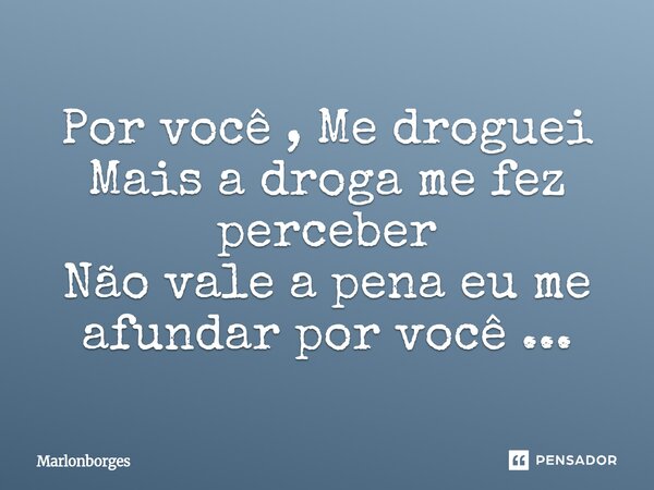 Por você , Me droguei⁠ Mais a droga me fez perceber Não vale a pena eu me afundar por você ...... Frase de Marlonborges.