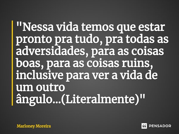 ⁠"Nessa vida temos que estar pronto pra tudo, pra todas as adversidades, para as coisas boas, para as coisas ruins, inclusive para ver a vida de um outro â... Frase de Marloney Moreira.