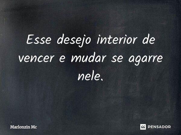 Esse desejo interior de vencer e mudar se agarre nele.⁠... Frase de Marlonzin Mc.