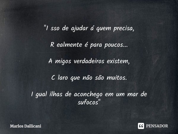 "⁠I sso de ajudar á quem precisa, R ealmente é para poucos... A migos verdadeiros existem, C laro que não são muitos. I gual ilhas de aconchego em um mar d... Frase de Marlos Dallicani.