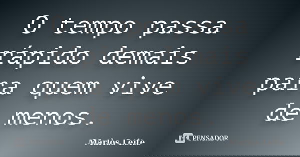 O tempo passa rápido demais para quem vive de menos.... Frase de Marlos Leite.