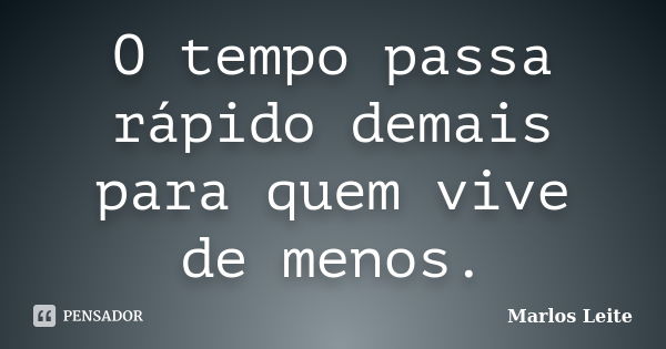 O tempo passa rápido demais para quem vive de menos.... Frase de Marlos Leite.