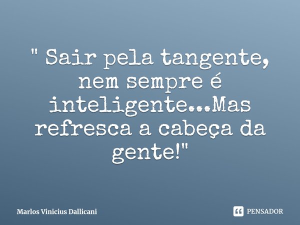 ⁠" Sair pela tangente, nem sempre é inteligente...Mas refresca a cabeça da gente!"... Frase de Marlos Vinicius Dallicani.