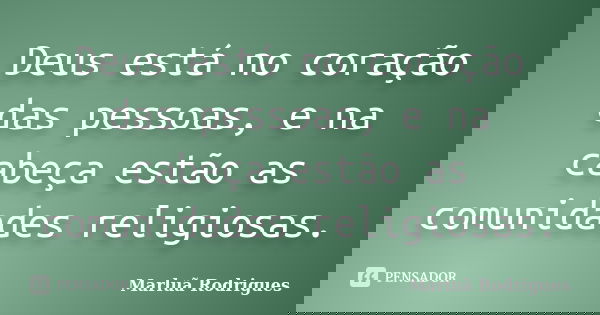 Deus está no coração das pessoas, e na cabeça estão as comunidades religiosas.... Frase de Marluã Rodrigues.