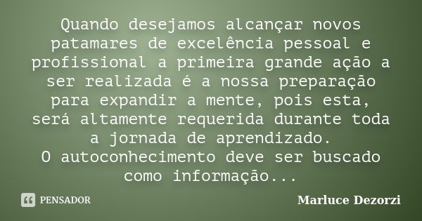 Quando desejamos alcançar novos patamares de excelência pessoal e profissional a primeira grande ação a ser realizada é a nossa preparação para expandir a mente... Frase de Marluce Dezorzi.