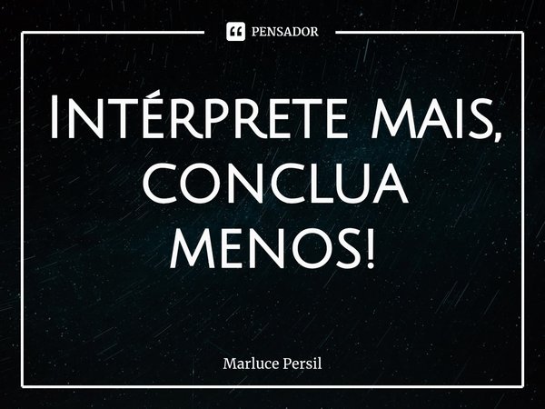 ⁠Intérprete mais,
conclua menos!... Frase de Marluce Persil.