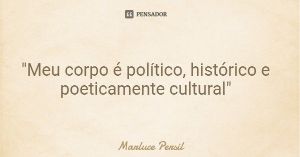 "Meu corpo é político, histórico e poeticamente cultural"... Frase de Marluce Persil.