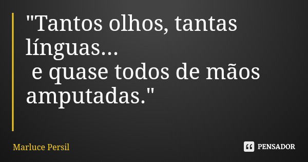 "Tantos olhos, tantas línguas... e quase todos de mãos amputadas."... Frase de Marluce Persil.