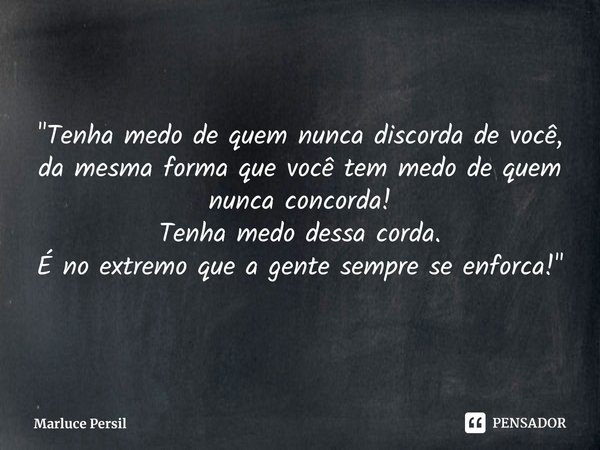 ⁠"Tenha medo de quem nunca discorda de você, da mesma forma que você tem medo de quem nunca concorda!
Tenha medo dessa corda.
É no extremo que a gente semp... Frase de Marluce Persil.