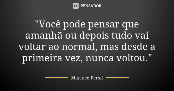 "Você pode pensar que amanhã ou depois tudo vai voltar ao normal, mas desde a primeira vez, nunca voltou."... Frase de Marluce Persil.