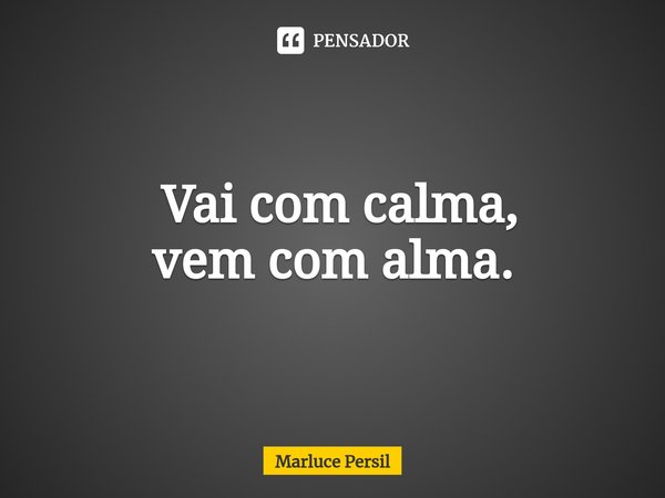 ⁠ Vai com calma, vem com alma.... Frase de Marluce Persil.