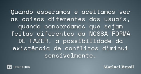 Quando esperamos e aceitamos ver as coisas diferentes das usuais, quando concordamos que sejam feitas diferentes da NOSSA FORMA DE FAZER, a possibilidade da exi... Frase de Marluci Brasil.