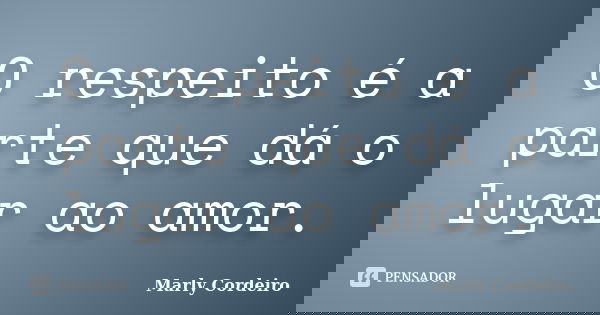 O respeito é a parte que dá o lugar ao amor.... Frase de Marly Cordeiro.