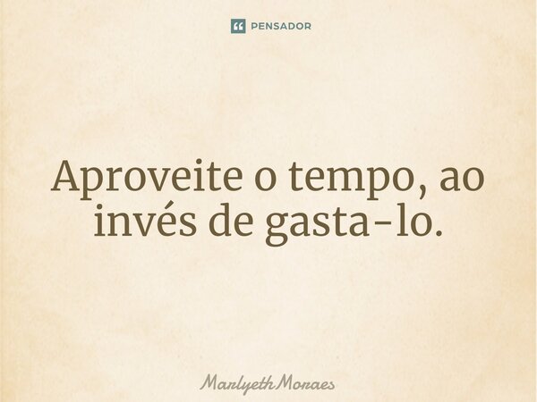 ⁠Aproveite o tempo, ao invés de gasta-lo.... Frase de MarlyethMoraes.