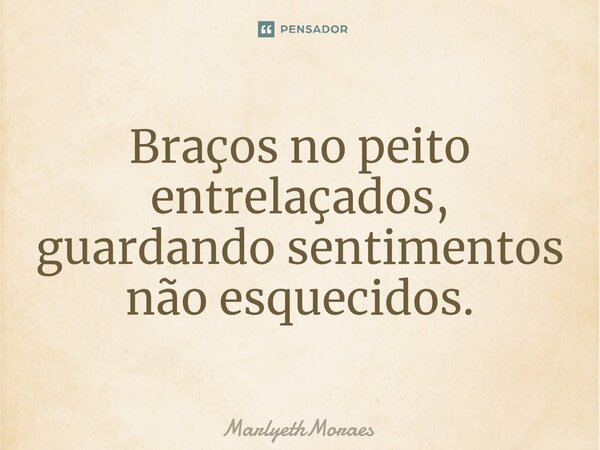 Braços no peito entrelaçados, guardando sentimentos não esquecidos.⁠... Frase de MarlyethMoraes.