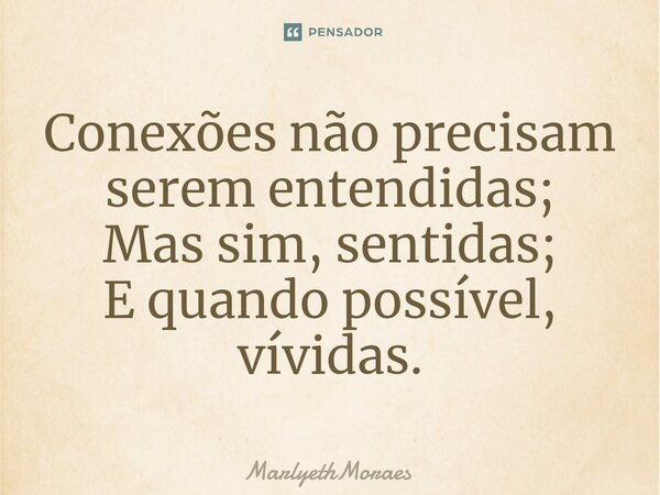 ⁠Conexões não precisam serem entendidas; Mas sim, sentidas; E quando possível, vívidas.... Frase de MarlyethMoraes.