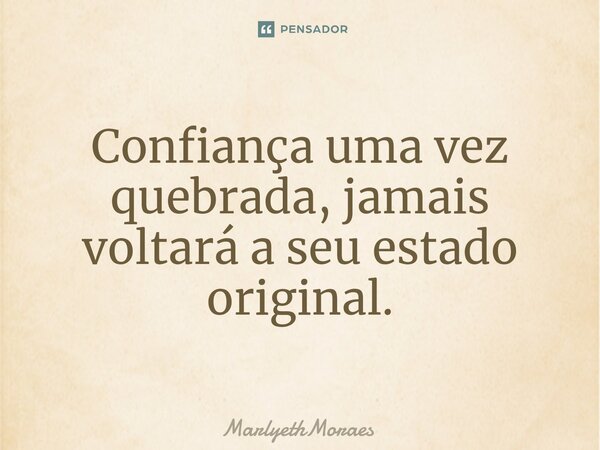 Confiança uma vez quebrada, jamais voltará a seu estado original.⁠... Frase de MarlyethMoraes.