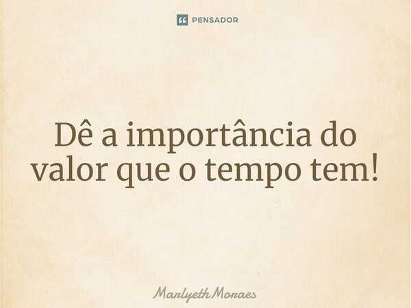 ⁠⁠Dê a importância do valor que o tempo tem!... Frase de MarlyethMoraes.