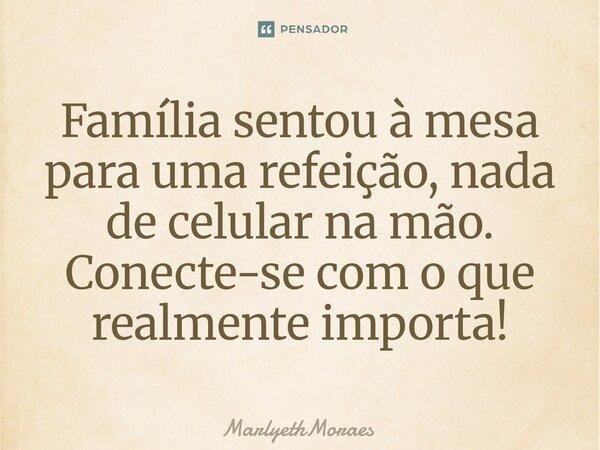 ⁠⁠Família sentou à mesa para uma refeição, nada de celular na mão. Conecte-se com o que realmente importa!⁠... Frase de MarlyethMoraes.